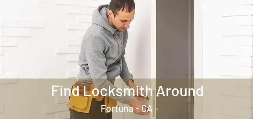  Find Locksmith Around Fortuna - CA